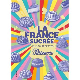 LA FRANCE SUCREE EN 100 RECETTES