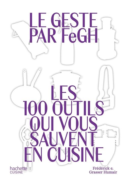 LE GESTE PAR FeGH: les 100 outil qui vous sauvent en cuisine