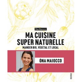 MA CUISINE SUPER NATURELLE manger bio, végétal et local
