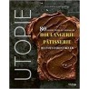 UTOPIE - 80 RECETTES FACILES ET CREATIVES DE BOULANGERIE-PATISSERIE QUI VOUS FERONT REVER