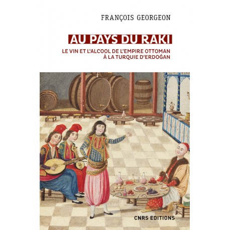 AU PAYS DU RAKI, LE VIN ET L'ALCOOL DE L'EMPIRE OTTOMAN A LA TURQUIE D'ERDOGAN