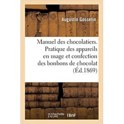 MANUEL DES CHOCLATIERS. PRATIQUE DES APPAREILS EN USAGE ET CONFECTION DES BONBONS DE CHOCOLAT (ED 1869)