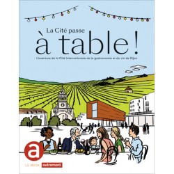 LA CITE PASSE A TABLE ! - L'AVENTURE DE LA CITE INTERNATIONALE DE LA GASTRONOMIE ET DU VIN DE DIJON