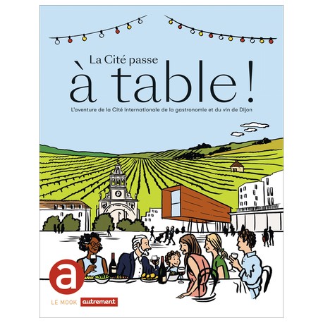 LA CITE PASSE A TABLE ! - L'AVENTURE DE LA CITE INTERNATIONALE DE LA GASTRONOMIE ET DU VIN DE DIJON