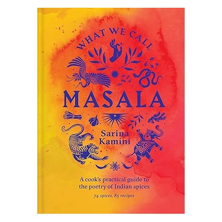 WHAT WE CALL MASALA: a cook's practical guide to the poerty of Indian spices