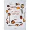 UN MONDE D'EPICES - LES CONNAITRE, LES MELANGER & 100 RECETTES POUR LES CUISINER