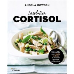 LA SOLUTION CORTISOL: 100 recettes pour réduire le stress et atteindre l'équilibre métabolique