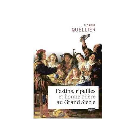 FESTINS, RIPAILLES ET BONNE CHERE AU GRAND SIECLE