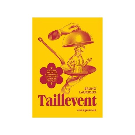 TAILLEVENT. Histoire, recettes et mémoire du premier cuisinier français