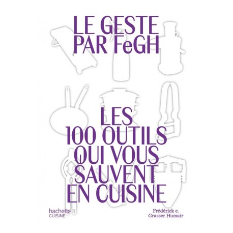 LE GESTE PAR FeGH: les 100 outil qui vous sauvent en cuisine